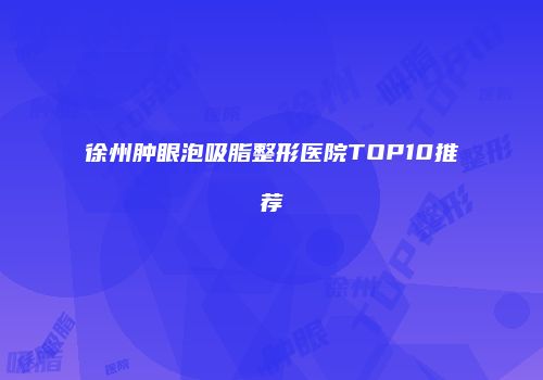 徐州肿眼泡吸脂整形医院TOP10推荐