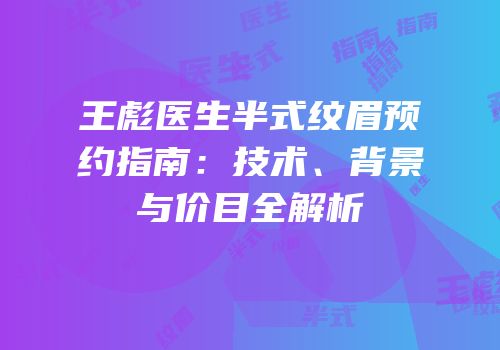 王彪医生半式纹眉预约指南：技术、背景与价目全解析