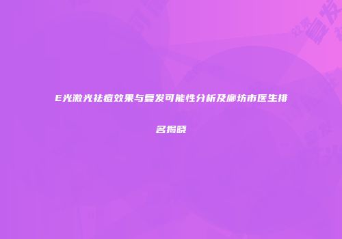 E光激光祛痘效果与复发可能性分析及廊坊市医生排名揭晓