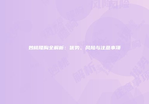 妙桃隆胸全解析：优势、风险与注意事项