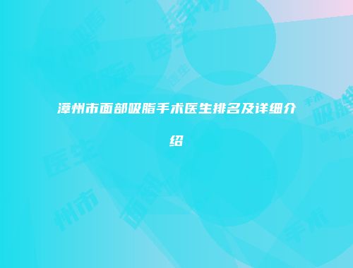 漳州市面部吸脂手术医生排名及详细介绍