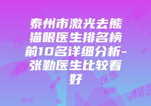 泰州市激光去熊猫眼医生排名榜前10名详细分析-张勤医生比较看好