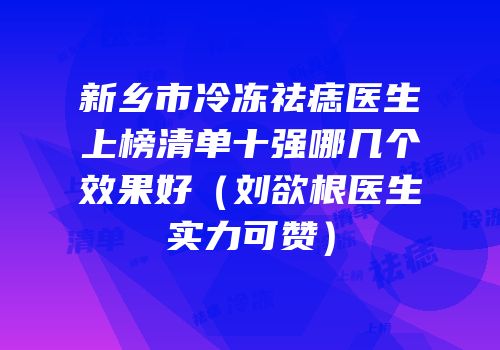 新乡市冷冻祛痣医生上榜清单十强哪几个效果好（刘欲根医生实力可赞）