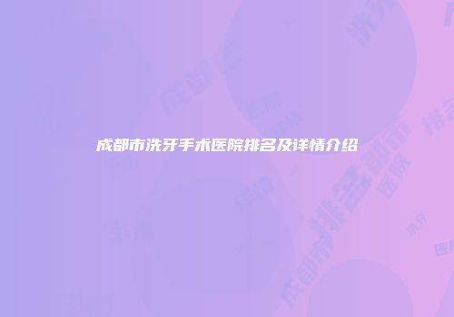 成都市洗牙手术医院排名及详情介绍