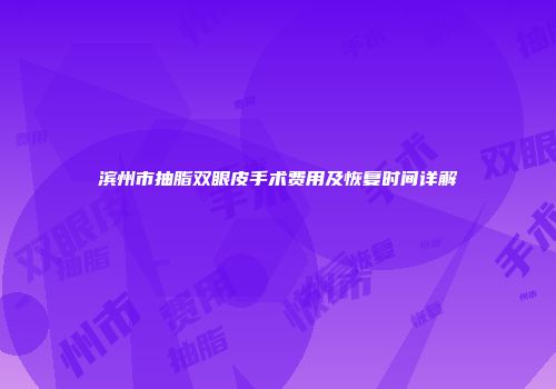 滨州市抽脂双眼皮手术费用及恢复时间详解
