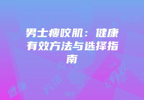 男士瘦咬肌：健康有效方法与选择指南