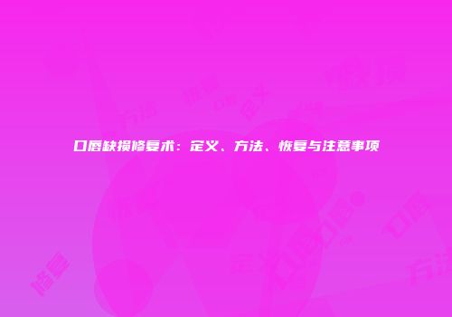 口唇缺损修复术：定义、方法、恢复与注意事项