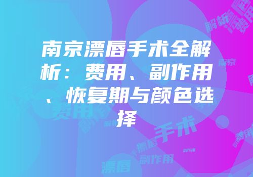 南京漂唇手术全解析：费用、副作用、恢复期与颜色选择