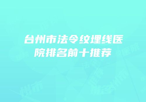 台州市法令纹埋线医院排名前十推荐