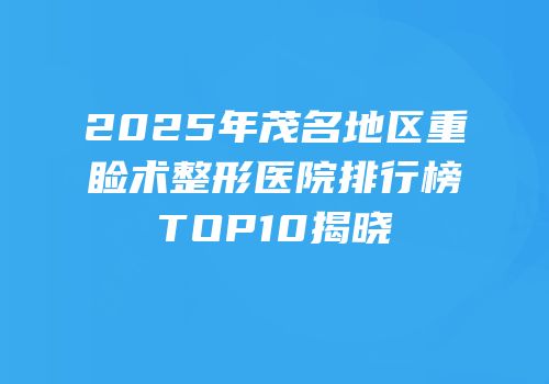 2025年茂名地区重睑术整形医院排行榜TOP10揭晓