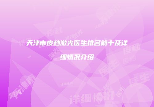 天津市皮秒激光医生排名前十及详细情况介绍