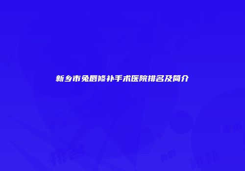新乡市兔唇修补手术医院排名及简介