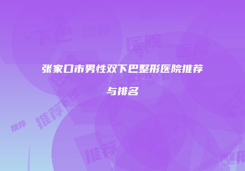 张家口市男性双下巴整形医院推荐与排名