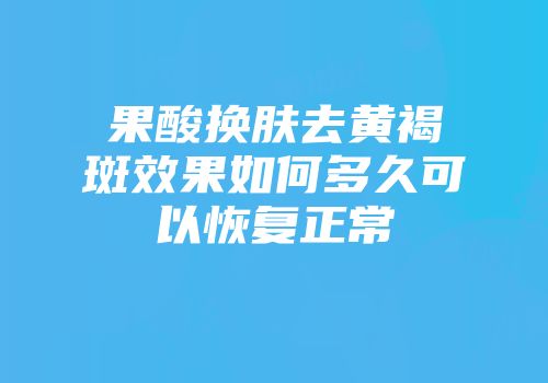 果酸换肤去黄褐斑效果如何多久可以恢复正常