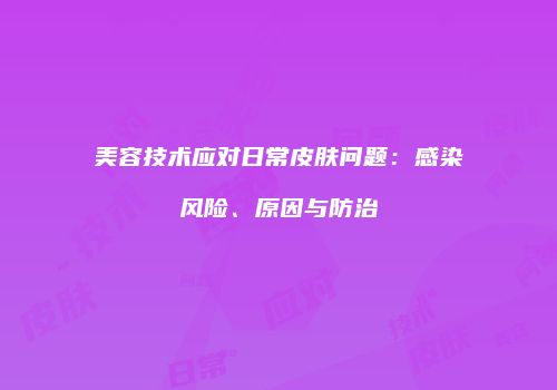 美容技术应对日常皮肤问题：感染风险、原因与防治