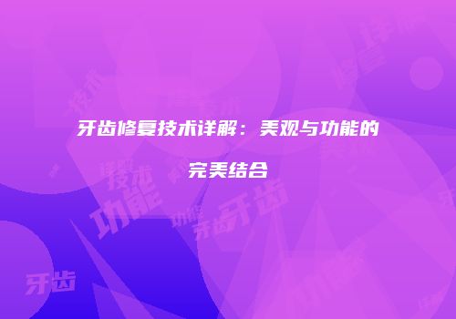 牙齿修复技术详解：美观与功能的完美结合