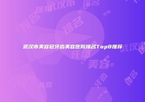 武汉市美容冠牙齿美容医院排名Top8推荐