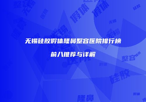 无锡硅胶假体隆鼻整容医院排行榜前八推荐与详解