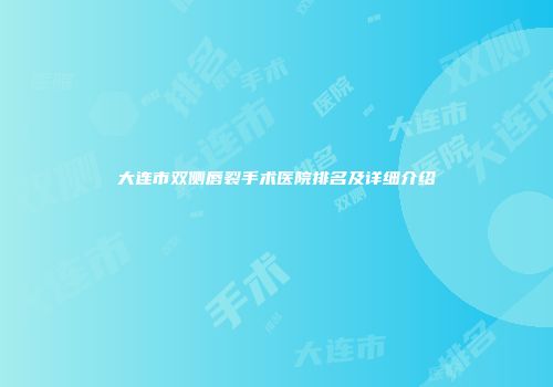 大连市双侧唇裂手术医院排名及详细介绍