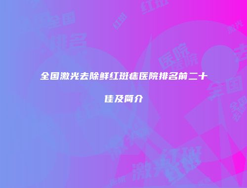 全国激光去除鲜红斑痣医院排名前二十佳及简介