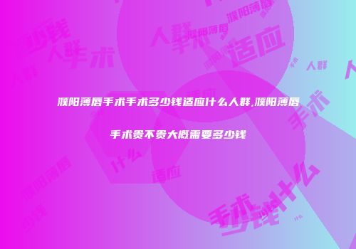 濮阳薄唇手术手术多少钱适应什么人群,濮阳薄唇手术贵不贵大概需要多少钱
