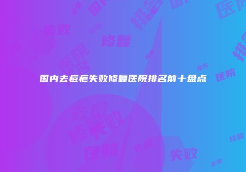 国内去痘疤失败修复医院排名前十盘点