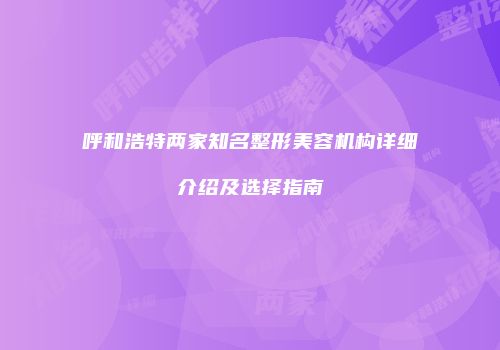 呼和浩特两家知名整形美容机构详细介绍及选择指南