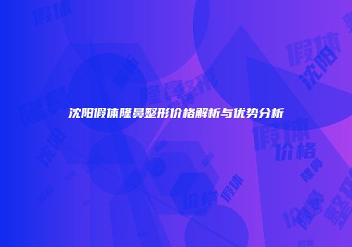 沈阳假体隆鼻整形价格解析与优势分析