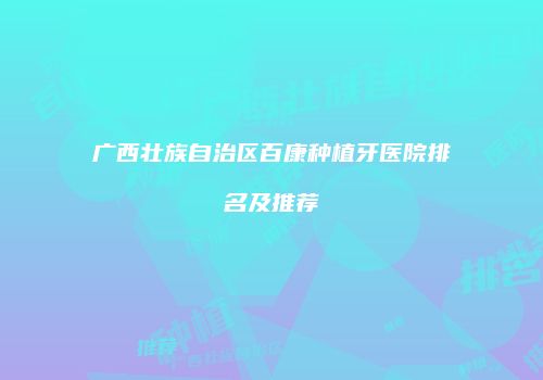 广西壮族自治区百康种植牙医院排名及推荐