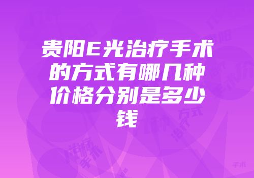 贵阳E光治疗手术的方式有哪几种价格分别是多少钱