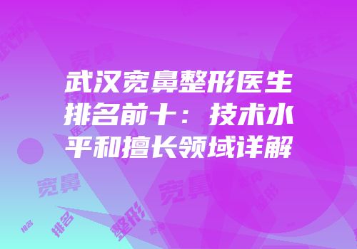 武汉宽鼻整形医生排名前十：技术水平和擅长领域详解