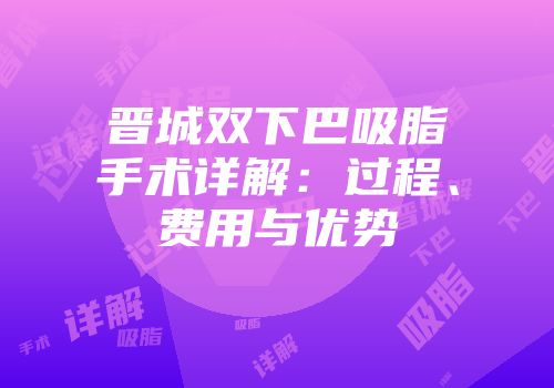 晋城双下巴吸脂手术详解：过程、费用与优势