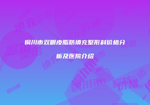 铜川市双眼皮脂肪填充整形科价格分析及医院介绍