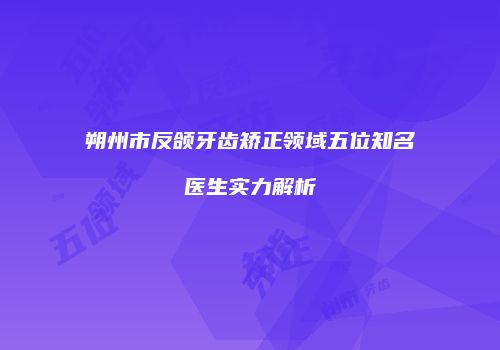 朔州市反颌牙齿矫正领域五位知名医生实力解析