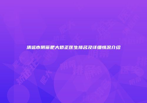 清远市阴蒂肥大矫正医生排名及详细情况介绍