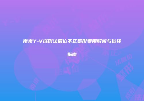 南京Y-V成形法眉位不正整形费用解析与选择指南