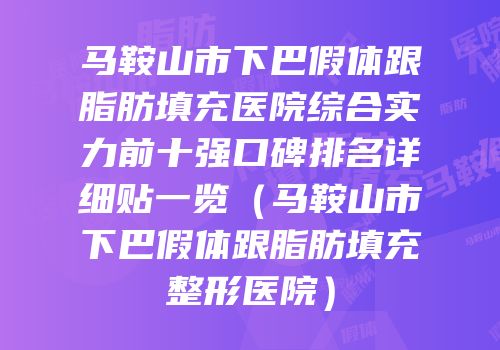 马鞍山市下巴假体跟脂肪填充医院综合实力前十强口碑排名详细贴一览（马鞍山市下巴假体跟脂肪填充整形医院）