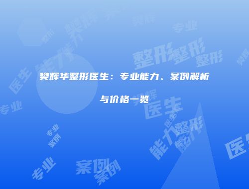 樊辉华整形医生：专业能力、案例解析与价格一览