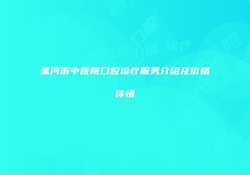 漯河市中医院口腔诊疗服务介绍及价格详情