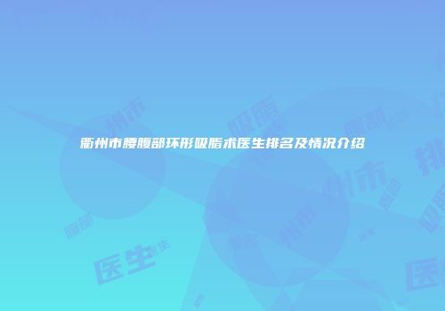 衢州市腰腹部环形吸脂术医生排名及情况介绍
