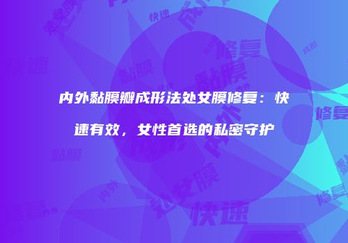 内外黏膜瓣成形法处女膜修复：快速有效，女性首选的私密守护