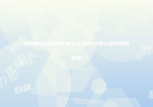 湖州市自体移植丰额头医生前10强介绍及项目解析