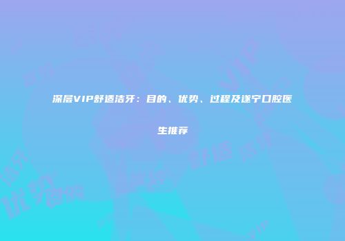 深层VIP舒适洁牙：目的、优势、过程及遂宁口腔医生推荐