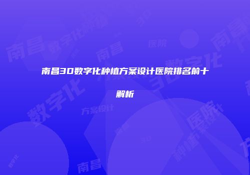南昌3D数字化种植方案设计医院排名前十解析