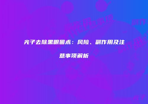 光子去除黑眼圈术：风险、副作用及注意事项解析