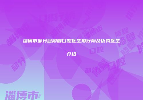 淄博市部分冠修复口腔医生排行榜及优秀医生介绍