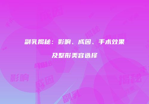 副乳揭秘：影响、成因、手术效果及整形美容选择