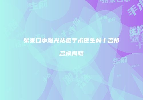 张家口市激光祛痘手术医生前十名排名榜揭晓