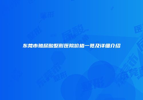 东莞市玻尿酸整形医院价格一览及详细介绍