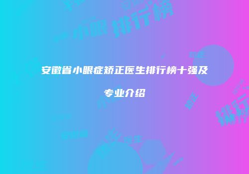 安徽省小眼症矫正医生排行榜十强及专业介绍